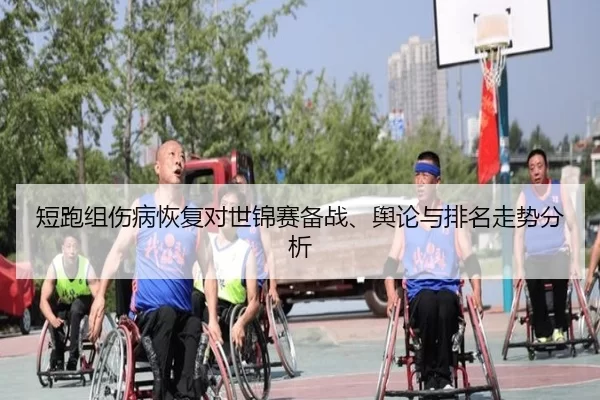 短跑组伤病恢复对世锦赛备战、舆论与排名走势分析