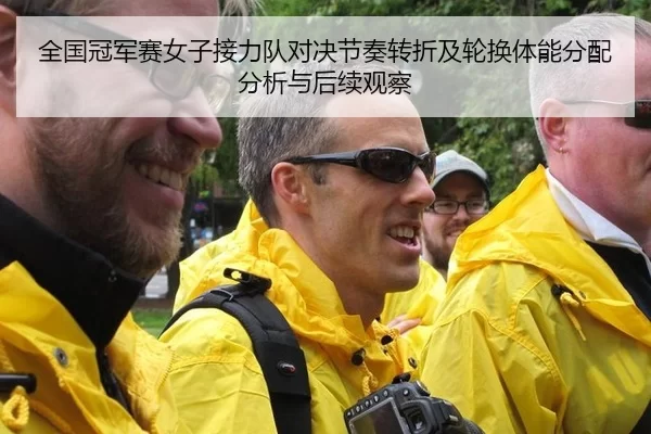 全国冠军赛女子接力队对决节奏转折及轮换体能分配分析与后续观察